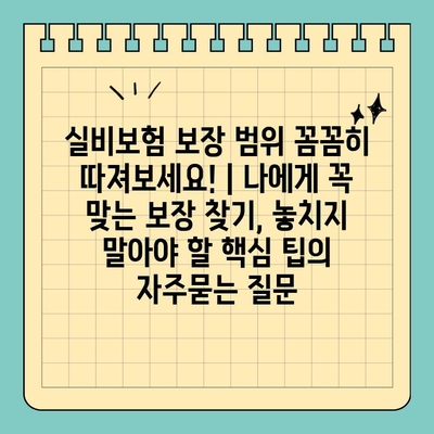 실비보험 보장 범위 꼼꼼히 따져보세요! | 나에게 꼭 맞는 보장 찾기, 놓치지 말아야 할 핵심 팁