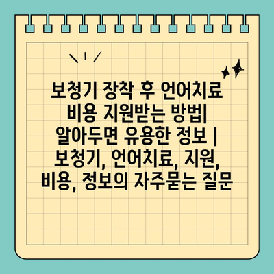 보청기 장착 후 언어치료 비용 지원받는 방법| 알아두면 유용한 정보 | 보청기, 언어치료, 지원, 비용, 정보