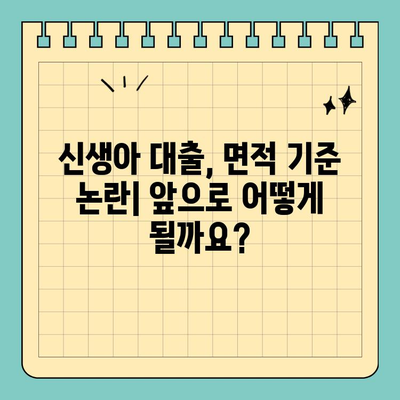 신생아 대출, 면적 기준 논란| 왜 뜨거운 쟁점일까요? | 신생아 대출, 부동산, 면적 기준, 논란, 사회적 이슈