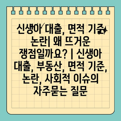 신생아 대출, 면적 기준 논란| 왜 뜨거운 쟁점일까요? | 신생아 대출, 부동산, 면적 기준, 논란, 사회적 이슈