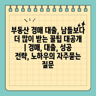 부동산 경매 대출, 남들보다 더 많이 받는 꿀팁 대공개 | 경매, 대출, 성공 전략, 노하우