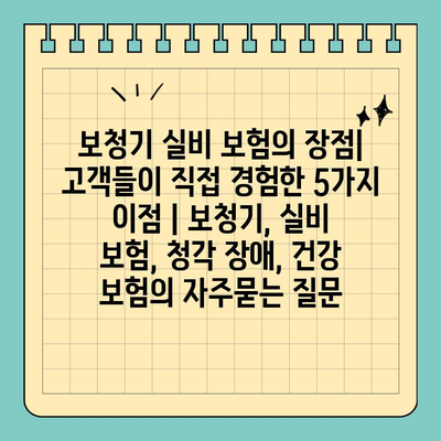 보청기 실비 보험의 장점| 고객들이 직접 경험한 5가지 이점 | 보청기, 실비 보험, 청각 장애, 건강 보험