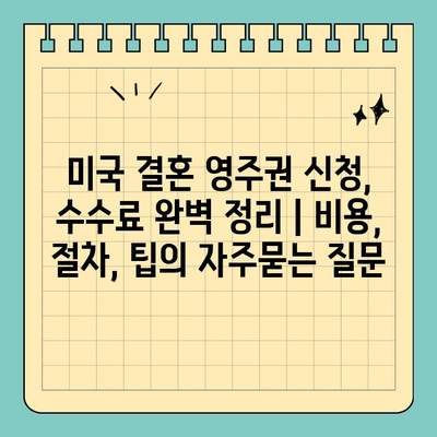 미국 결혼 영주권 신청, 수수료 완벽 정리 | 비용, 절차, 팁