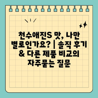 천수애진S 맛, 나만 별로인가요? | 솔직 후기 & 다른 제품 비교