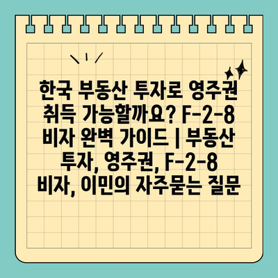 한국 부동산 투자로 영주권 취득 가능할까요? F-2-8 비자 완벽 가이드 | 부동산 투자, 영주권, F-2-8 비자, 이민