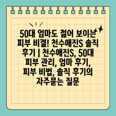 50대 엄마도 젊어 보이는 피부 비결! 천수애진S 솔직 후기 | 천수애진S, 50대 피부 관리, 엄마 후기, 피부 비법, 솔직 후기