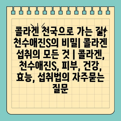 콜라겐 천국으로 가는 길, 천수애진S의 비밀| 콜라겐 섭취의 모든 것 | 콜라겐, 천수애진S, 피부, 건강, 효능, 섭취법