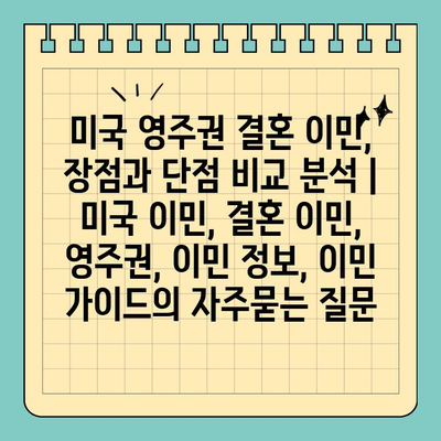 미국 영주권 결혼 이민, 장점과 단점 비교 분석 | 미국 이민, 결혼 이민, 영주권, 이민 정보, 이민 가이드