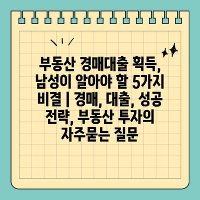 부동산 경매대출 획득, 남성이 알아야 할 5가지 비결 | 경매, 대출, 성공 전략, 부동산 투자