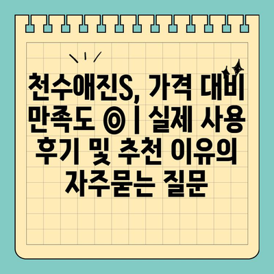 천수애진S, 가격 대비 만족도 ◎ | 실제 사용 후기 및 추천 이유