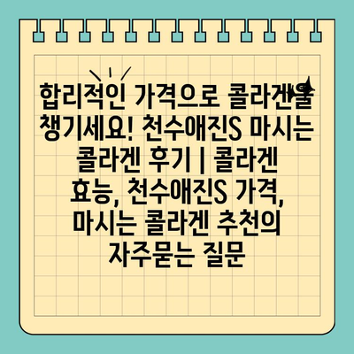 합리적인 가격으로 콜라겐을 챙기세요! 천수애진S 마시는 콜라겐 후기 | 콜라겐 효능, 천수애진S 가격, 마시는 콜라겐 추천