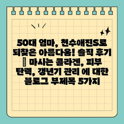50대 엄마, 천수애진S로 되찾은 아름다움! 솔직 후기 | 마시는 콜라겐, 피부 탄력, 갱년기 관리