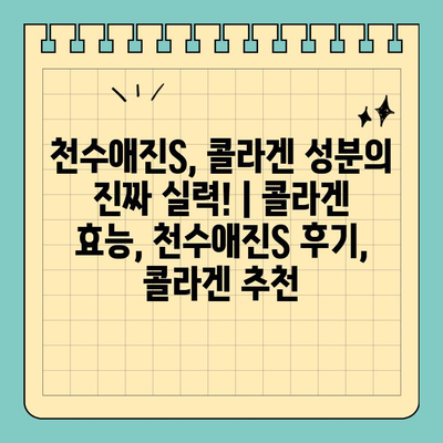 천수애진S, 콜라겐 성분의 진짜 실력! | 콜라겐 효능, 천수애진S 후기, 콜라겐 추천