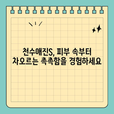 천수애진S, 촉촉한 피부를 위한 보습력 UP! | 천수애진S, 보습, 피부 관리, 화장품 추천