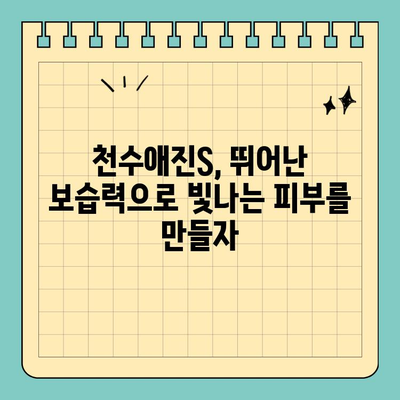 천수애진S, 촉촉한 피부를 위한 보습력 UP! | 천수애진S, 보습, 피부 관리, 화장품 추천