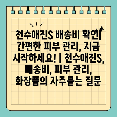천수애진S 배송비 확인| 간편한 피부 관리, 지금 시작하세요! | 천수애진S, 배송비, 피부 관리, 화장품