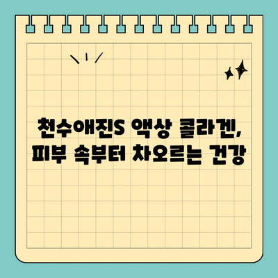 마시는 피부관리의 새로운 지평| 천수애진S 액상 콜라겐 | 피부 속부터 건강하게, 콜라겐 효능, 섭취 방법, 후기