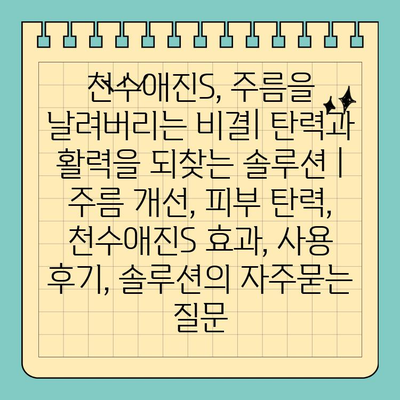 천수애진S, 주름을 날려버리는 비결| 탄력과 활력을 되찾는 솔루션 | 주름 개선, 피부 탄력, 천수애진S 효과, 사용 후기, 솔루션