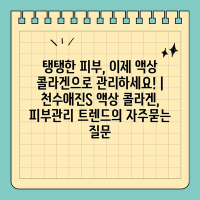 탱탱한 피부, 이제 액상 콜라겐으로 관리하세요! | 천수애진S 액상 콜라겐, 피부관리 트렌드