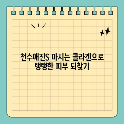 천수애진S 마시는 콜라겐| 탱탱한 피부, 이렇게 관리하세요! | 천수애진S, 마시는 콜라겐, 피부 관리, 콜라겐 효능, 섭취 방법