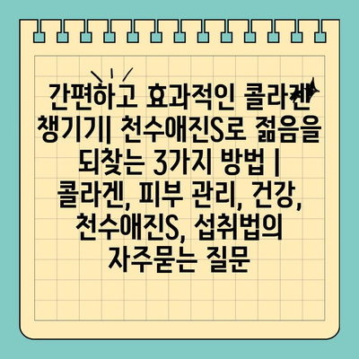 간편하고 효과적인 콜라겐 챙기기| 천수애진S로 젊음을 되찾는 3가지 방법 | 콜라겐, 피부 관리, 건강, 천수애진S, 섭취법