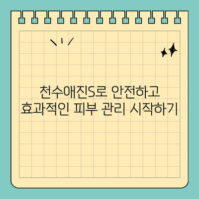 천수애진S 피부관리, 안전하게 효과 보는 꿀팁 | 천수애진S, 피부관리, 안전성, 효과, 꿀팁