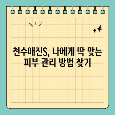 천수애진S 피부관리, 안전하게 효과 보는 꿀팁 | 천수애진S, 피부관리, 안전성, 효과, 꿀팁