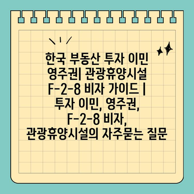 한국 부동산 투자 이민 영주권| 관광휴양시설 F-2-8 비자 가이드 | 투자 이민, 영주권, F-2-8 비자, 관광휴양시설