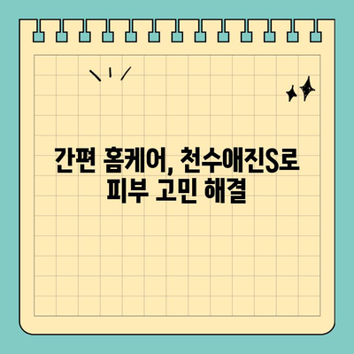 천수애진S로 시작하는 간편 피부 홈케어| 촉촉하고 건강한 피부 만들기 | 피부 관리, 천수애진S, 홈케어, 꿀팁