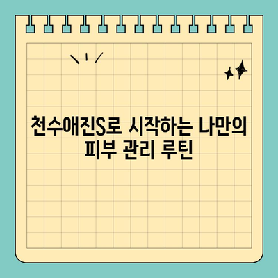 천수애진S로 시작하는 간편 피부 홈케어| 촉촉하고 건강한 피부 만들기 | 피부 관리, 천수애진S, 홈케어, 꿀팁