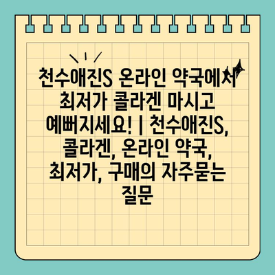 천수애진S 온라인 약국에서 최저가 콜라겐 마시고 예뻐지세요! | 천수애진S, 콜라겐, 온라인 약국, 최저가, 구매