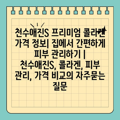 천수애진S 프리미엄 콜라겐 가격 정보| 집에서 간편하게 피부 관리하기 | 천수애진S, 콜라겐, 피부 관리, 가격 비교