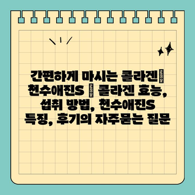 간편하게 마시는 콜라겐| 천수애진S | 콜라겐 효능, 섭취 방법, 천수애진S 특징, 후기