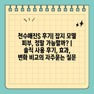 천수애진S 후기| 잡지 모델 피부, 정말 가능할까? | 솔직 사용 후기, 효과, 변화 비교