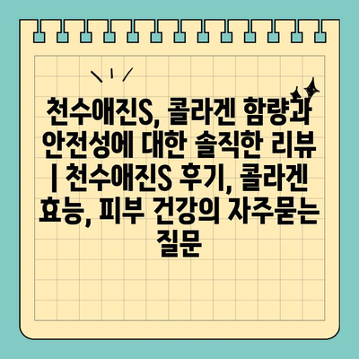 천수애진S, 콜라겐 함량과 안전성에 대한 솔직한 리뷰 | 천수애진S 후기, 콜라겐 효능, 피부 건강