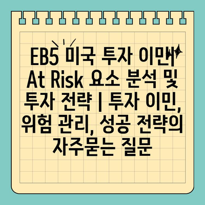 EB5 미국 투자 이민| At Risk 요소 분석 및 투자 전략 | 투자 이민, 위험 관리, 성공 전략