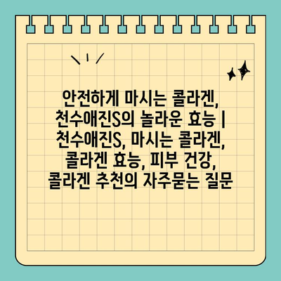 안전하게 마시는 콜라겐, 천수애진S의 놀라운 효능 | 천수애진S, 마시는 콜라겐, 콜라겐 효능, 피부 건강, 콜라겐 추천