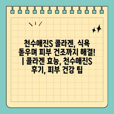 천수애진S 콜라겐, 식욕 돋우며 피부 건조까지 해결! | 콜라겐 효능, 천수애진S 후기, 피부 건강 팁