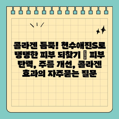 콜라겐 듬뿍! 천수애진S로 탱탱한 피부 되찾기 | 피부 탄력, 주름 개선, 콜라겐 효과