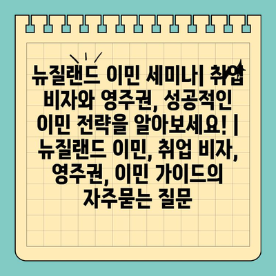 뉴질랜드 이민 세미나| 취업 비자와 영주권, 성공적인 이민 전략을 알아보세요! | 뉴질랜드 이민, 취업 비자, 영주권, 이민 가이드