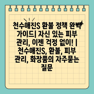 천수애진S 환불 정책 완벽 가이드| 자신 있는 피부 관리, 이젠 걱정 없이! | 천수애진S, 환불, 피부 관리, 화장품