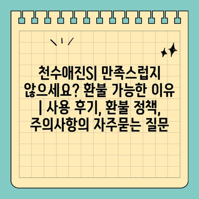 천수애진S| 만족스럽지 않으세요? 환불 가능한 이유 | 사용 후기, 환불 정책, 주의사항