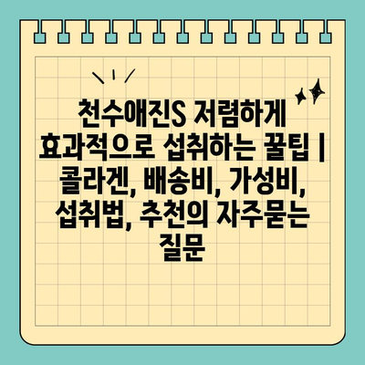 천수애진S 저렴하게 효과적으로 섭취하는 꿀팁 | 콜라겐, 배송비, 가성비, 섭취법, 추천