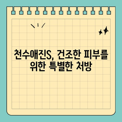 천수애진S, 건조한 피부를 위한 특별한 처방 | 천수애진S, 보습, 건성 피부, 촉촉한 피부, 겨울철 피부 관리