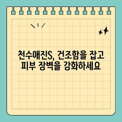 천수애진S, 건조한 피부를 위한 특별한 처방 | 천수애진S, 보습, 건성 피부, 촉촉한 피부, 겨울철 피부 관리