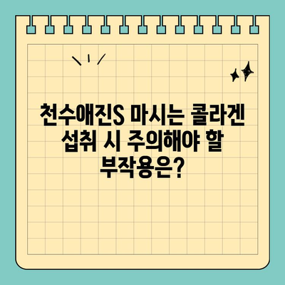 천수애진S 마시는 콜라겐, 안전하게 섭취하려면? | 부작용, 주의사항, 전문가 의견