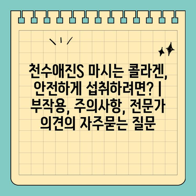 천수애진S 마시는 콜라겐, 안전하게 섭취하려면? | 부작용, 주의사항, 전문가 의견