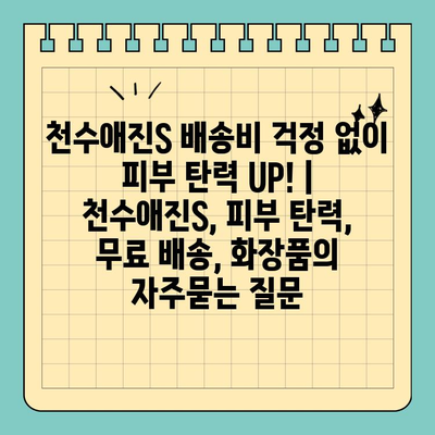 천수애진S 배송비 걱정 없이 피부 탄력 UP! | 천수애진S, 피부 탄력, 무료 배송, 화장품