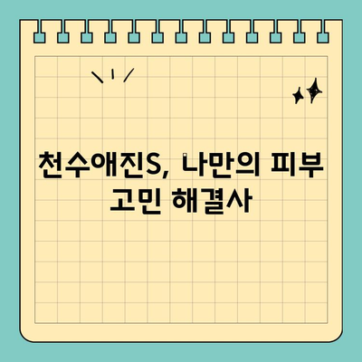 천수애진S로 피부 고민 해결! ✨ 나만의 피부 맞춤 관리법 | 천수애진S, 피부 개선, 솔루션, 스킨케어