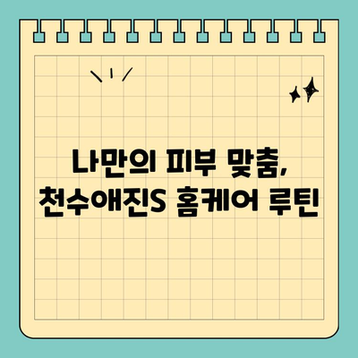 천수애진S로 시작하는 나만의 피부 홈케어 루틴 | 천수애진S, 피부 관리, 홈케어, 화장품 추천